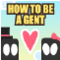 How To Be A Gent
